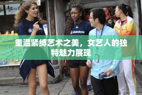重温紧缚艺术之美，女艺人的独特魅力展现