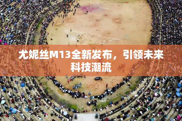 尤妮丝M13全新发布，引领未来科技潮流