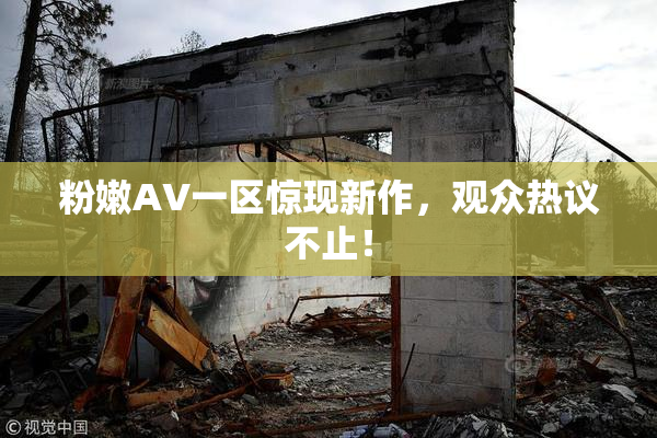 粉嫩AV一区惊现新作，观众热议不止！