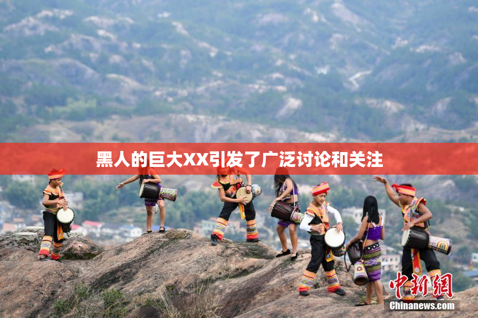 黑人的巨大XX引发了广泛讨论和关注
