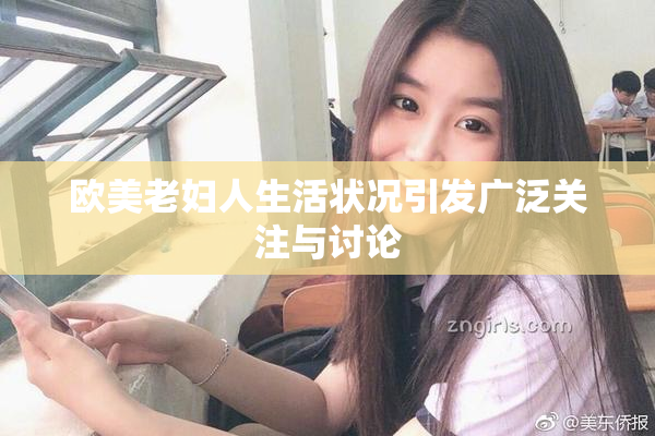欧美老妇人生活状况引发广泛关注与讨论