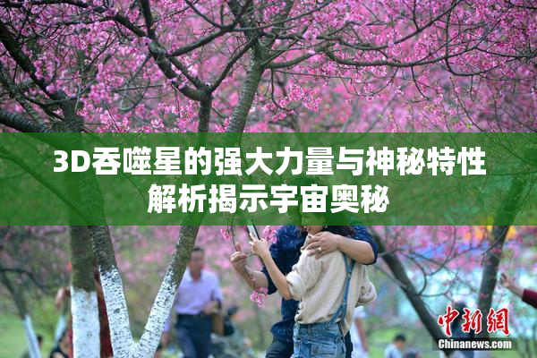 3D吞噬星的强大力量与神秘特性解析揭示宇宙奥秘