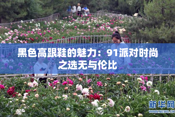 黑色高跟鞋的魅力：91派对时尚之选无与伦比