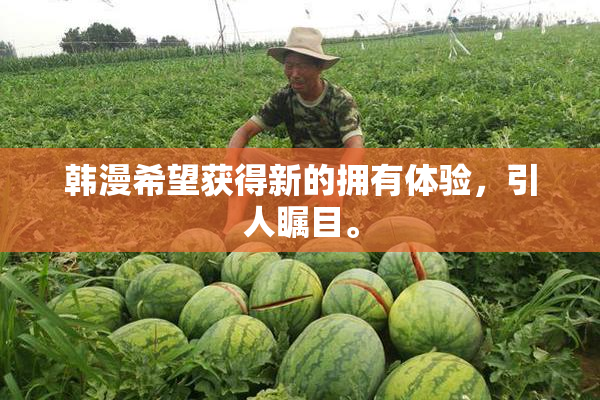 韩漫希望获得新的拥有体验，引人瞩目。