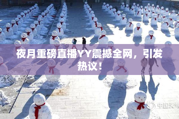 夜月重磅直播YY震撼全网，引发热议！
