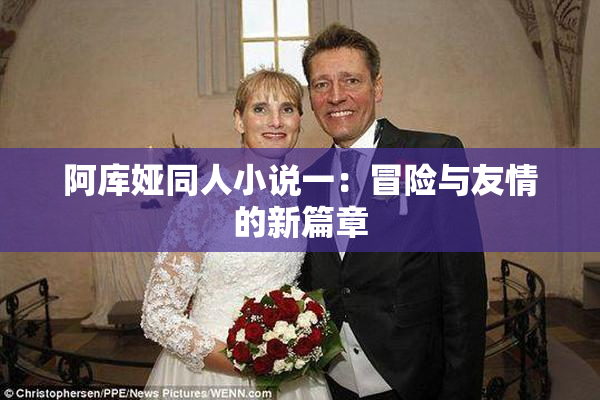 阿库娅同人小说一：冒险与友情的新篇章