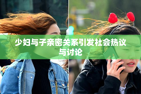 少妇与子亲密关系引发社会热议与讨论