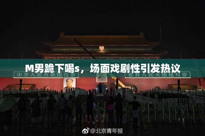 M男跪下喝s，场面戏剧性引发热议