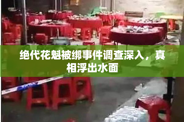 绝代花魁被绑事件调查深入，真相浮出水面