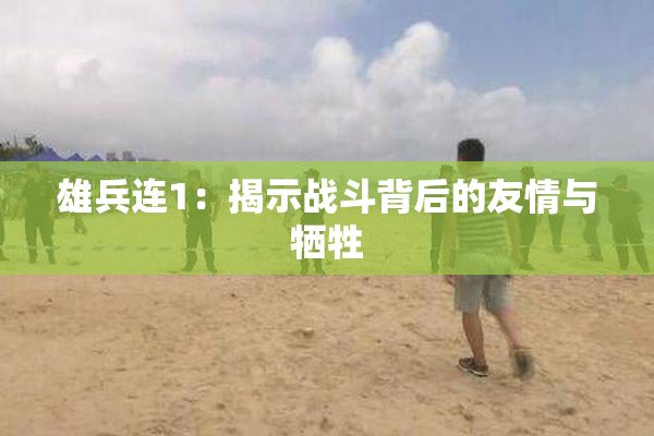雄兵连1：揭示战斗背后的友情与牺牲