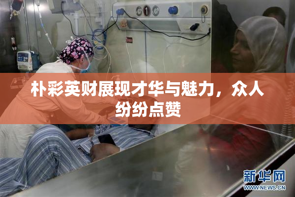 朴彩英财展现才华与魅力，众人纷纷点赞