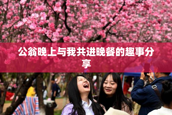 公翁晚上与我共进晚餐的趣事分享