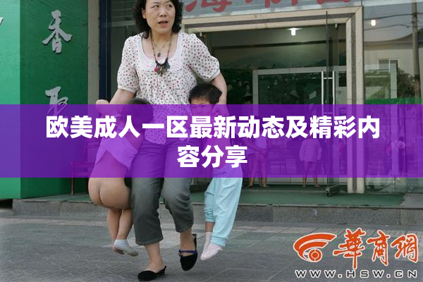 欧美成人一区最新动态及精彩内容分享