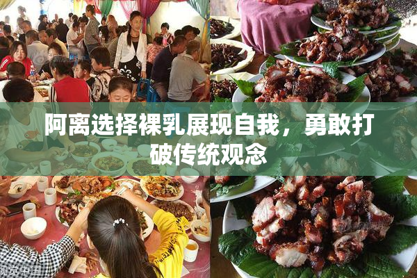 阿离选择裸乳展现自我，勇敢打破传统观念