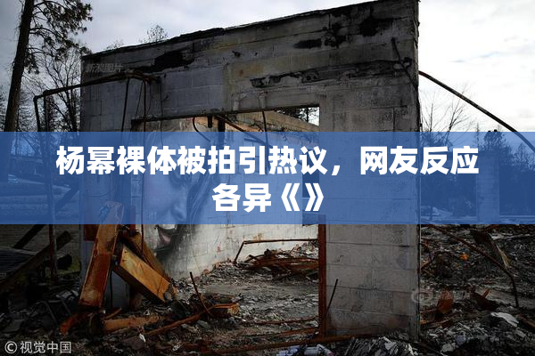 杨幂裸体被拍引热议，网友反应各异《》