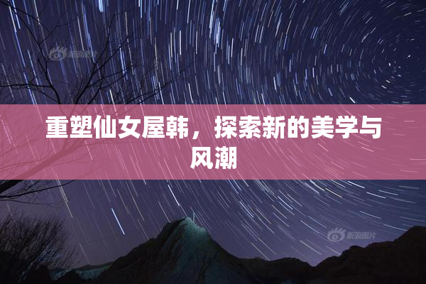 重塑仙女屋韩，探索新的美学与风潮