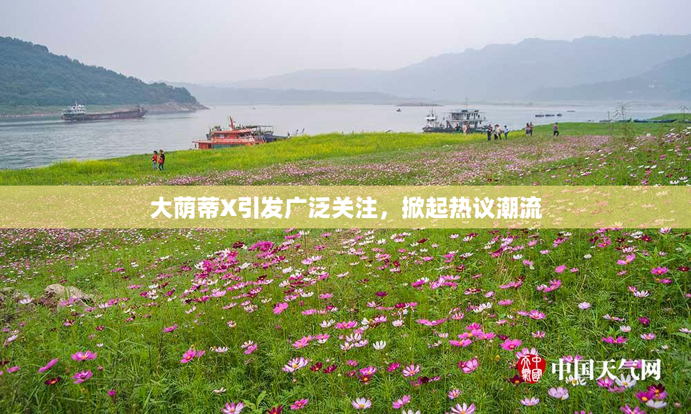 大荫蒂X引发广泛关注，掀起热议潮流