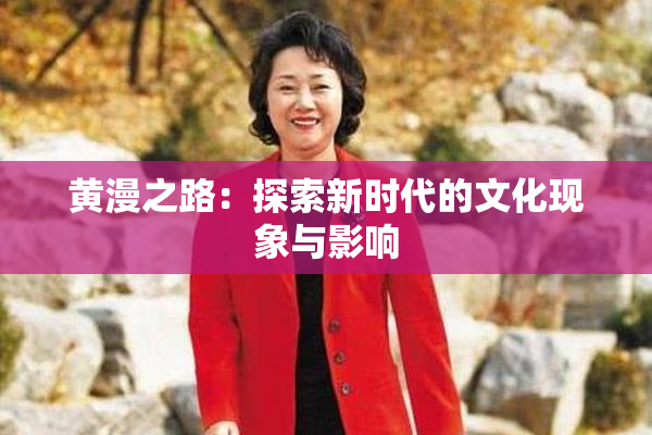 黄漫之路：探索新时代的文化现象与影响