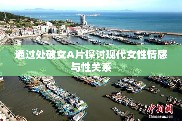 通过处破女A片探讨现代女性情感与性关系
