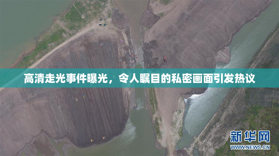 高清走光事件曝光，令人瞩目的私密画面引发热议