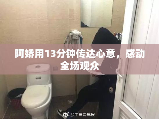 阿娇用13分钟传达心意，感动全场观众