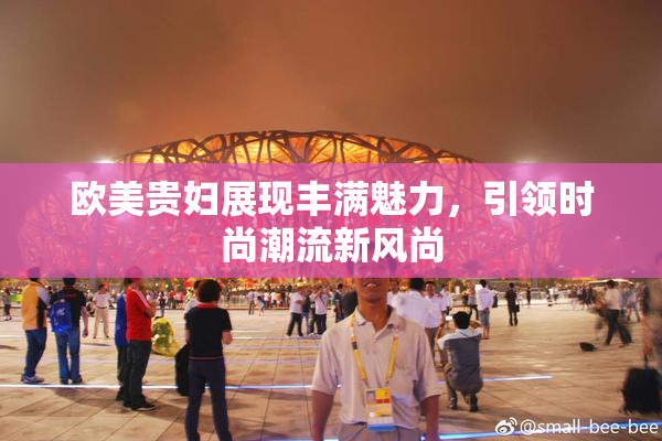 欧美贵妇展现丰满魅力，引领时尚潮流新风尚