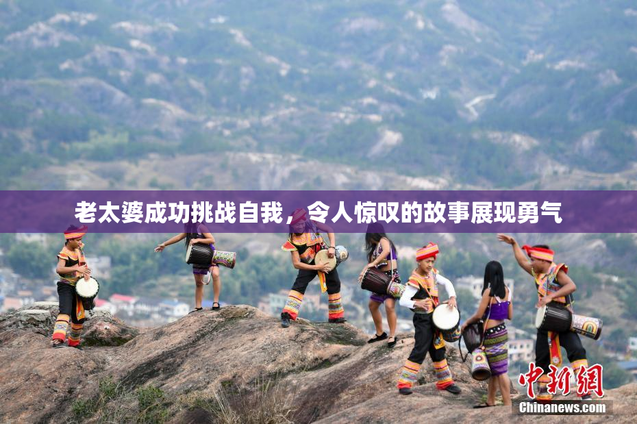 老太婆成功挑战自我，令人惊叹的故事展现勇气