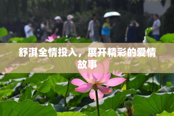 舒淇全情投入，展开精彩的爱情故事