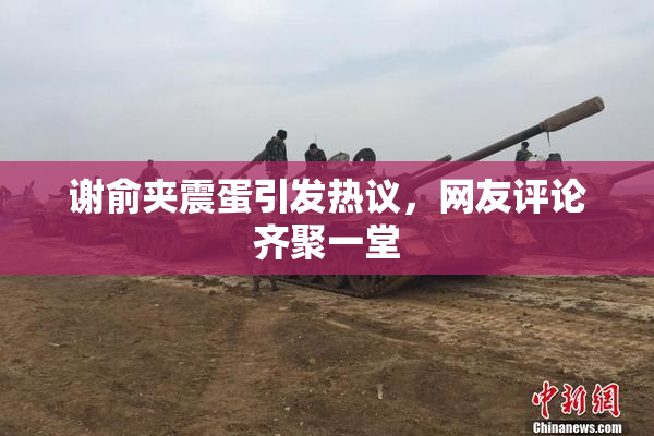 谢俞夹震蛋引发热议，网友评论齐聚一堂