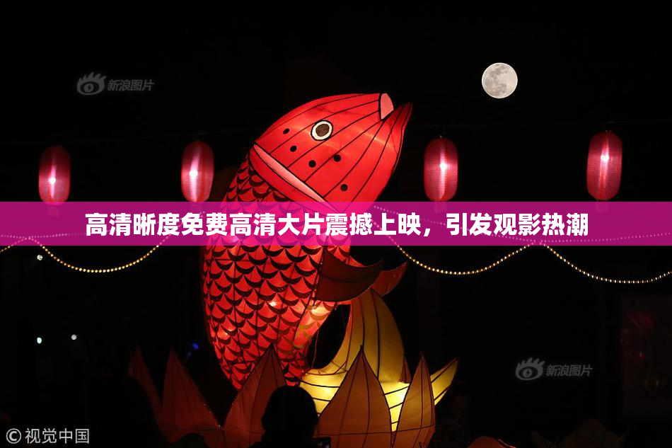 高清晰度免费高清大片震撼上映，引发观影热潮
