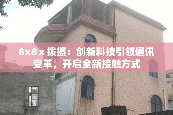 8x8ⅹ拨擦：创新科技引领通讯变革，开启全新接触方式