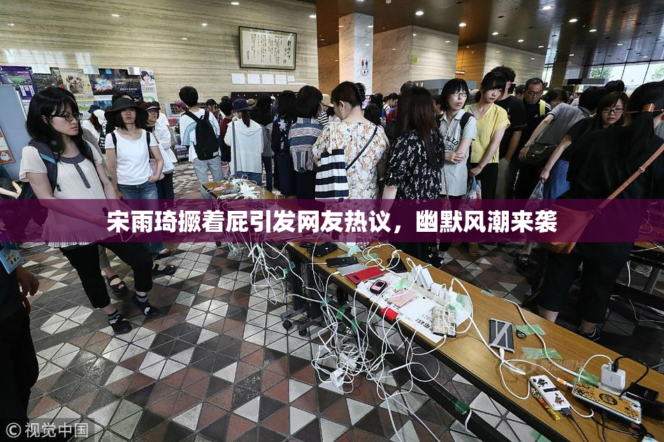 宋雨琦撅着屁引发网友热议，幽默风潮来袭