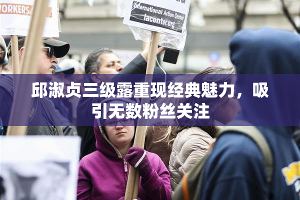 邱淑贞三级露重现经典魅力，吸引无数粉丝关注