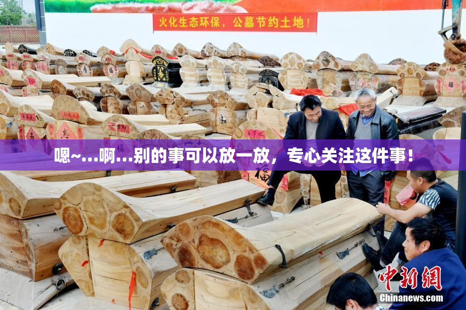 嗯~…啊…别的事可以放一放，专心关注这件事！