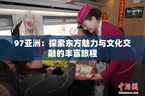 97亚洲：探索东方魅力与文化交融的丰富旅程