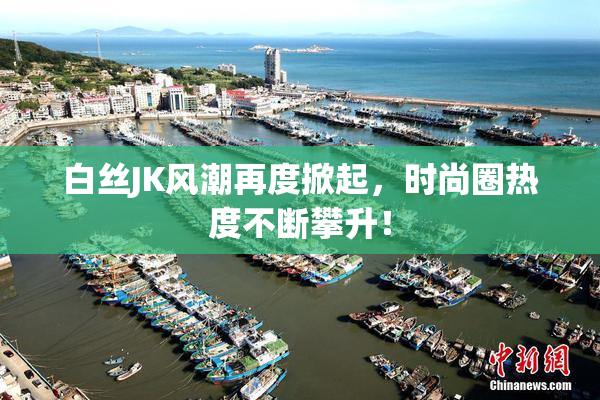 白丝JK风潮再度掀起，时尚圈热度不断攀升！