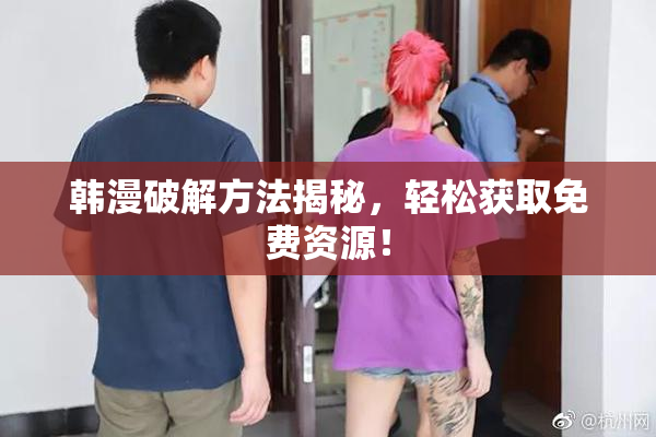 韩漫破解方法揭秘，轻松获取免费资源！