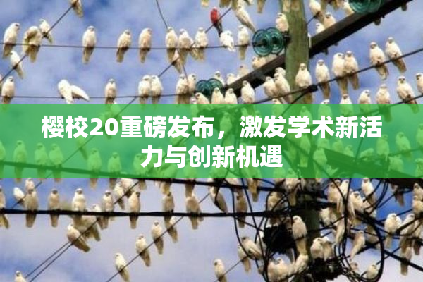 樱校20重磅发布，激发学术新活力与创新机遇