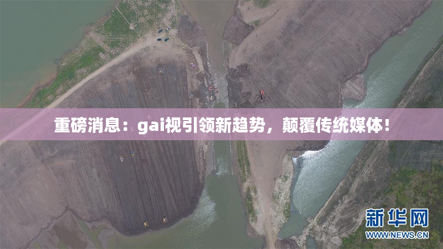 重磅消息：gai视引领新趋势，颠覆传统媒体！