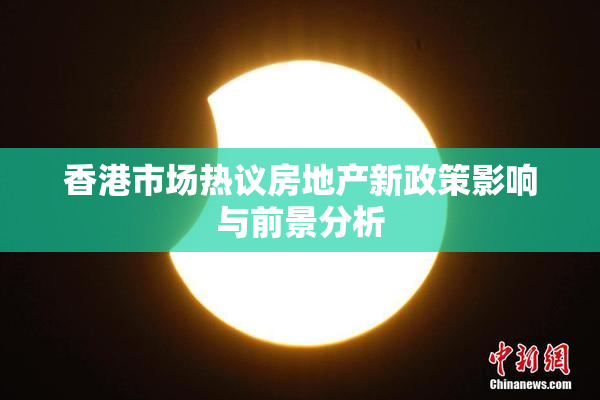 香港市场热议房地产新政策影响与前景分析
