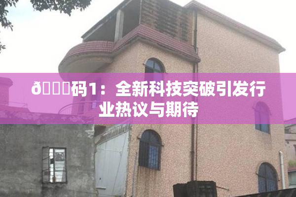 🈚码1：全新科技突破引发行业热议与期待