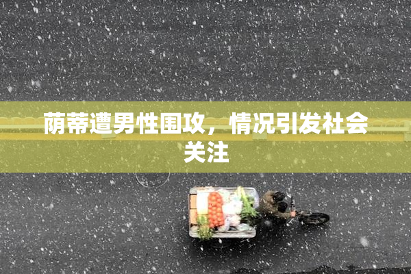 荫蒂遭男性围攻，情况引发社会关注