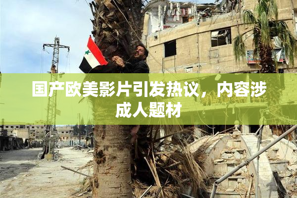 国产欧美影片引发热议，内容涉成人题材