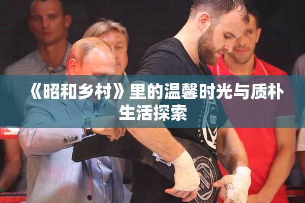 《昭和乡村》里的温馨时光与质朴生活探索