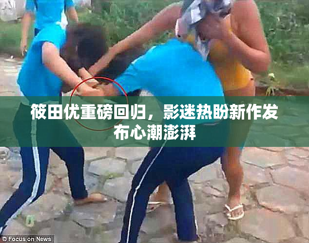 筱田优重磅回归，影迷热盼新作发布心潮澎湃