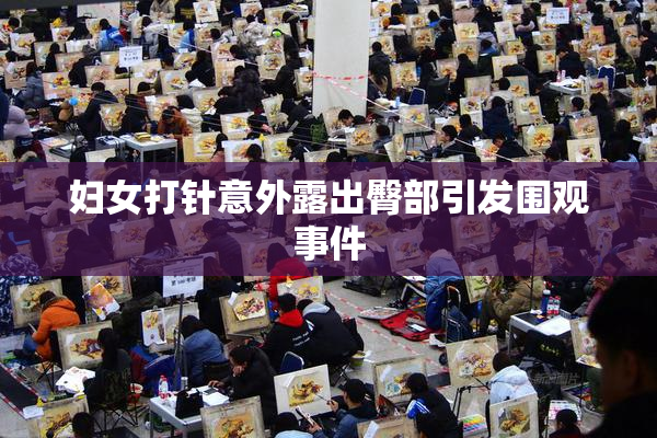 妇女打针意外露出臀部引发围观事件