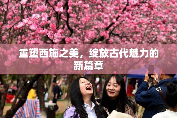重塑西施之美，绽放古代魅力的新篇章
