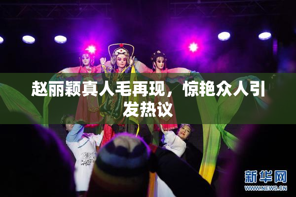 赵丽颖真人毛再现，惊艳众人引发热议