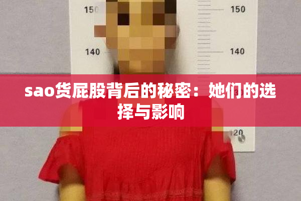 sao货屁股背后的秘密：她们的选择与影响