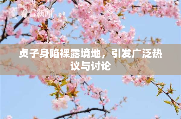 贞子身陷裸露境地，引发广泛热议与讨论